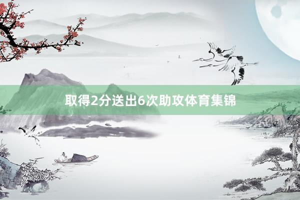 取得2分送出6次助攻体育集锦