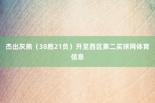 杰出灰熊(38胜21负)升至西区第二买球网体育信息