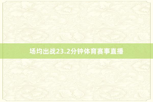 场均出战23.2分钟体育赛事直播