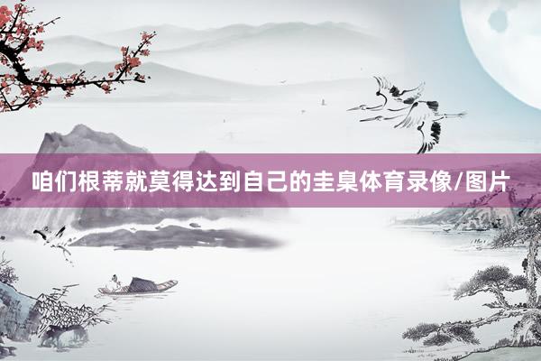 咱们根蒂就莫得达到自己的圭臬体育录像/图片