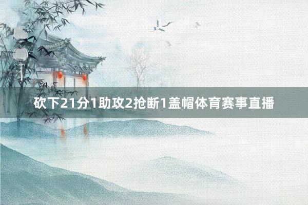 砍下21分1助攻2抢断1盖帽体育赛事直播