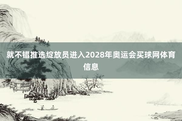 就不错推选绽放员进入2028年奥运会买球网体育信息