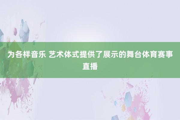 为各样音乐 艺术体式提供了展示的舞台体育赛事直播