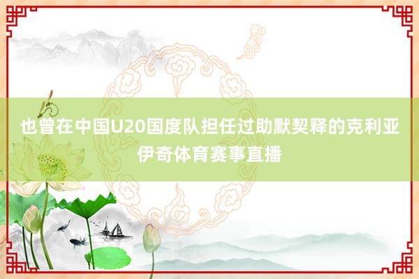 也曾在中国U20国度队担任过助默契释的克利亚伊奇体育赛事直播