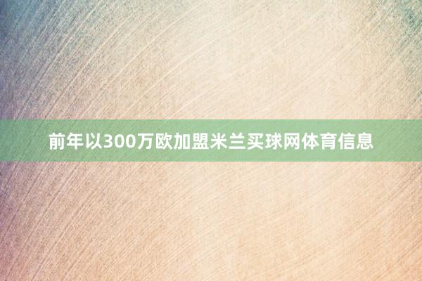 前年以300万欧加盟米兰买球网体育信息