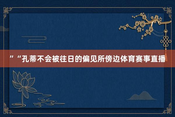 ”“孔蒂不会被往日的偏见所傍边体育赛事直播