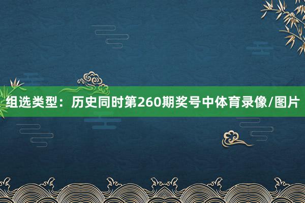 组选类型:历史同时第260期奖号中体育录像/图片