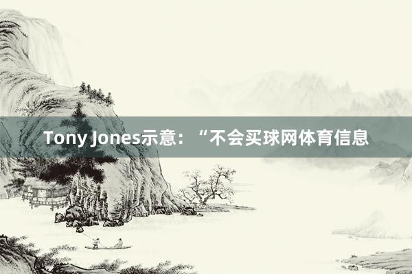 Tony Jones示意:“不会买球网体育信息