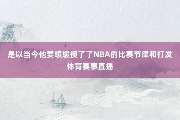 是以当今他要缓缓摸了了NBA的比赛节律和打发体育赛事直播