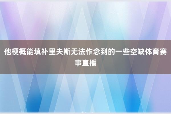 他梗概能填补里夫斯无法作念到的一些空缺体育赛事直播