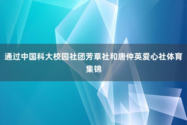 通过中国科大校园社团芳草社和唐仲英爱心社体育集锦