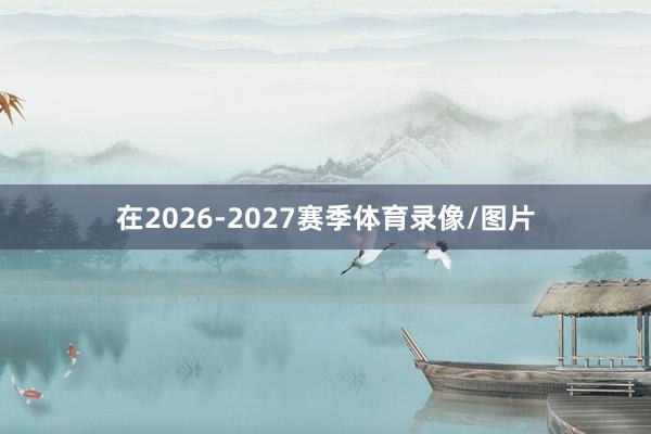 在2026-2027赛季体育录像/图片