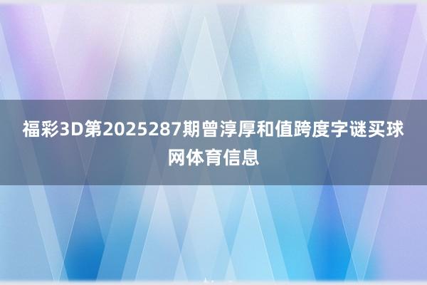 福彩3D第2025287期曾淳厚和值跨度字谜买球网体育信息