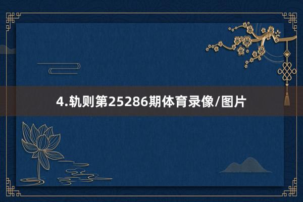 4.轨则第25286期体育录像/图片