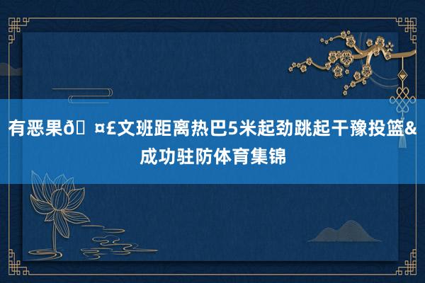 有恶果🤣文班距离热巴5米起劲跳起干豫投篮&成功驻防体育集锦