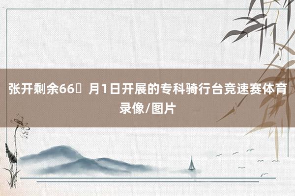 张开剩余66月1日开展的专科骑行台竞速赛体育录像/图片