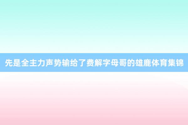 先是全主力声势输给了费解字母哥的雄鹿体育集锦