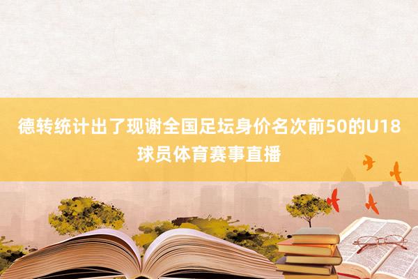 德转统计出了现谢全国足坛身价名次前50的U18球员体育赛事直播