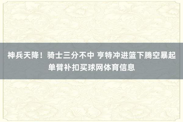 神兵天降！骑士三分不中 亨特冲进篮下腾空暴起单臂补扣买球网体育信息
