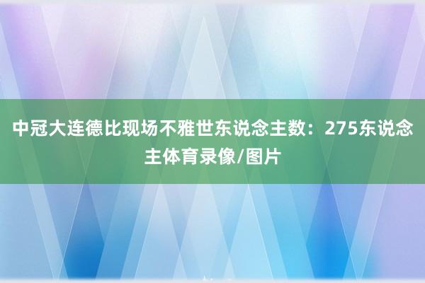 中冠大连德比现场不雅世东说念主数：275东说念主体育录像/图片