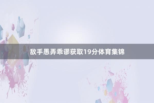 敌手愚弄乖谬获取19分体育集锦