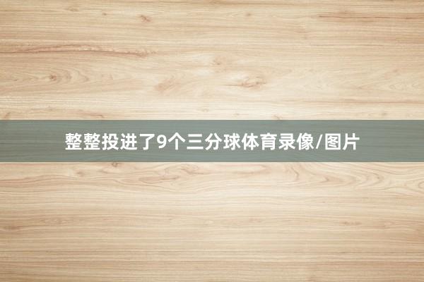 整整投进了9个三分球体育录像/图片