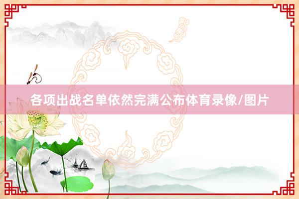 各项出战名单依然完满公布体育录像/图片