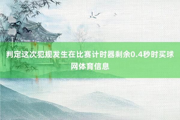 判定这次犯规发生在比赛计时器剩余0.4秒时买球网体育信息