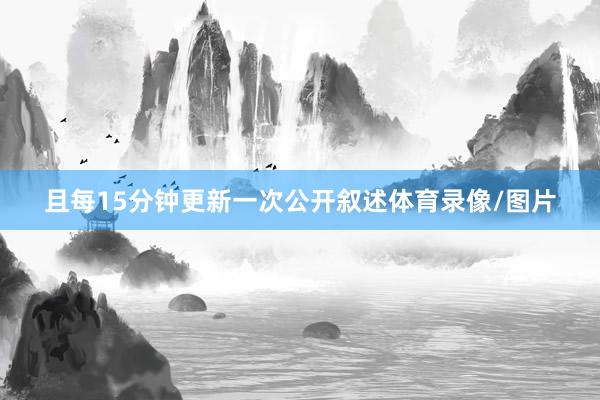 且每15分钟更新一次公开叙述体育录像/图片