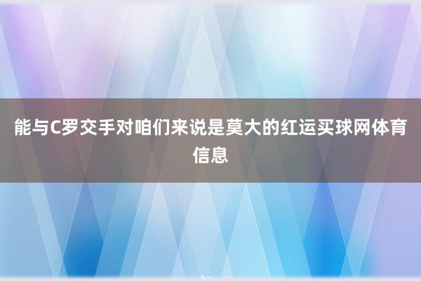 能与C罗交手对咱们来说是莫大的红运买球网体育信息