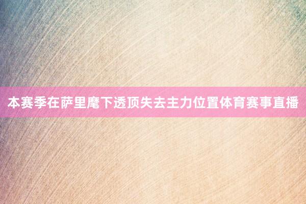 本赛季在萨里麾下透顶失去主力位置体育赛事直播