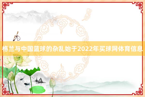 格兰与中国篮球的杂乱始于2022年买球网体育信息
