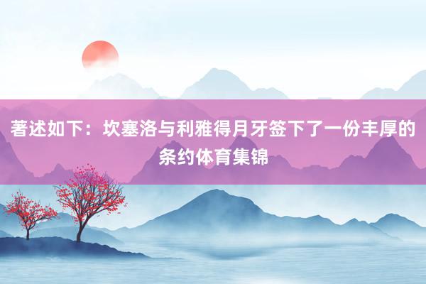 著述如下:坎塞洛与利雅得月牙签下了一份丰厚的条约体育集锦