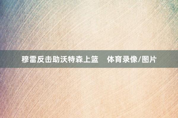 穆雷反击助沃特森上篮    体育录像/图片