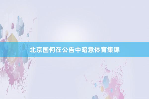 北京国何在公告中暗意体育集锦
