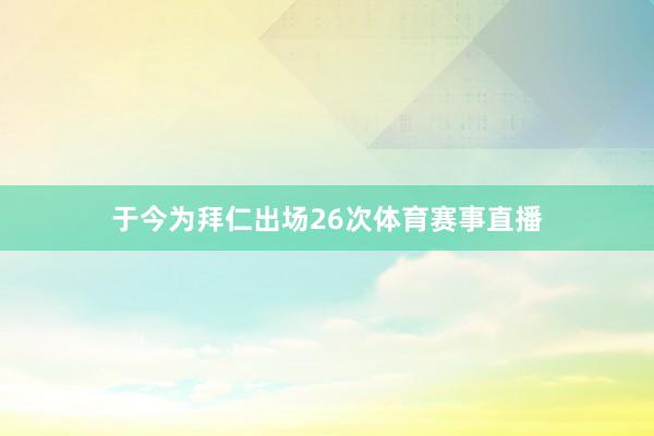于今为拜仁出场26次体育赛事直播