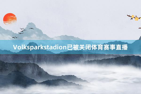 Volksparkstadion已被关闭体育赛事直播