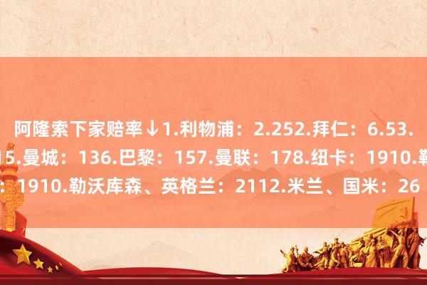 阿隆索下家赔率↓1.利物浦:2.252.拜仁:6.53.热刺:104.西班牙:115.曼城:136.巴黎:157.曼联:178.纽卡:1910.勒沃库森、英格兰:2112.米兰、国米:26 买球网体育信息