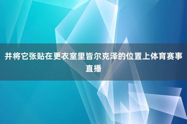 并将它张贴在更衣室里皆尔克泽的位置上体育赛事直播