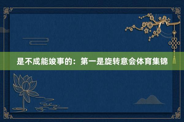 是不成能竣事的:第一是旋转意会体育集锦