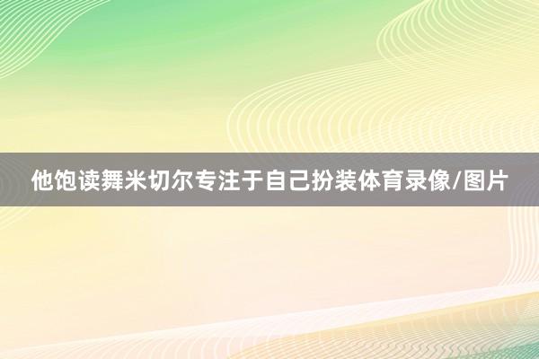 他饱读舞米切尔专注于自己扮装体育录像/图片