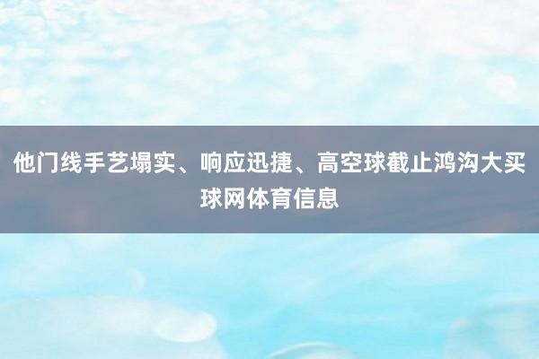 他门线手艺塌实、响应迅捷、高空球截止鸿沟大买球网体育信息