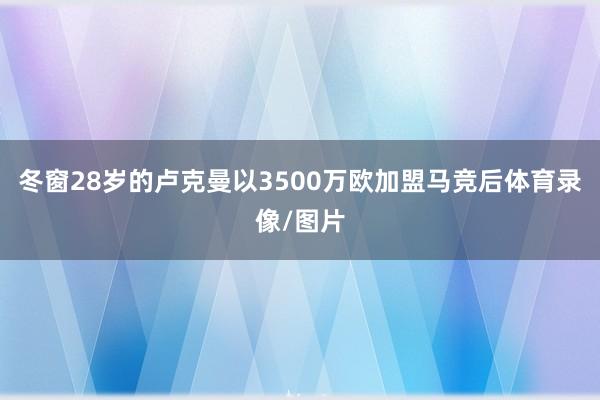 冬窗28岁的卢克曼以3500万欧加盟马竞后体育录像/图片