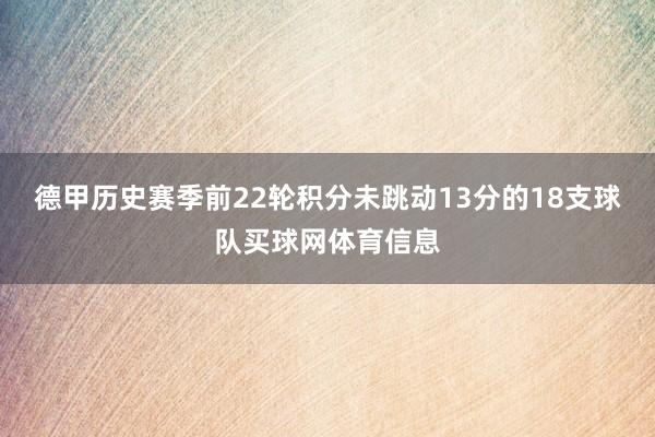 德甲历史赛季前22轮积分未跳动13分的18支球队买球网体育信息