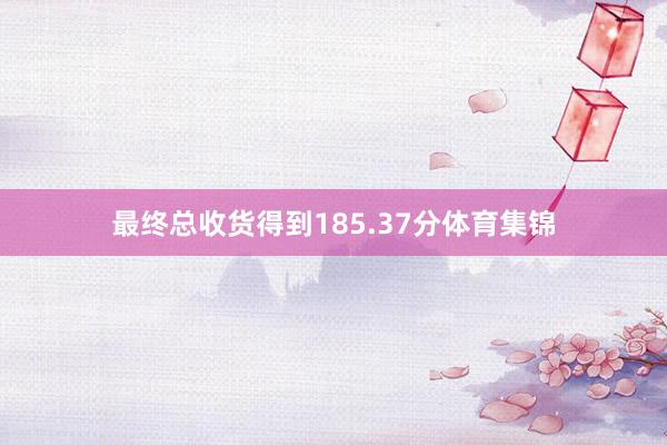 最终总收货得到185.37分体育集锦