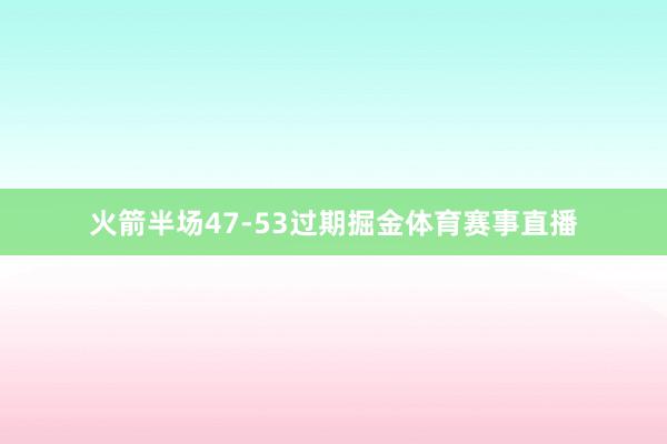 火箭半场47-53过期掘金体育赛事直播