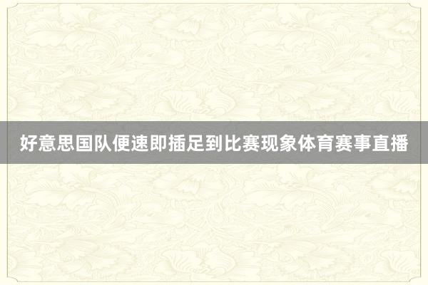 好意思国队便速即插足到比赛现象体育赛事直播