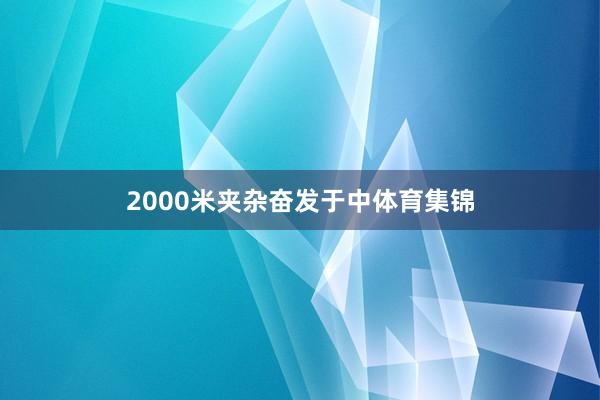 2000米夹杂奋发于中体育集锦