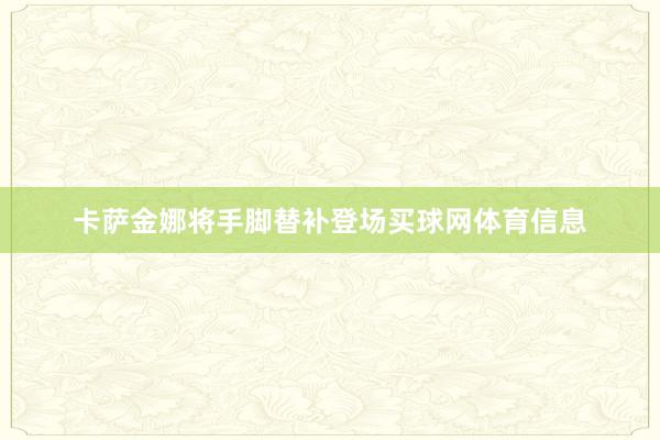 卡萨金娜将手脚替补登场买球网体育信息