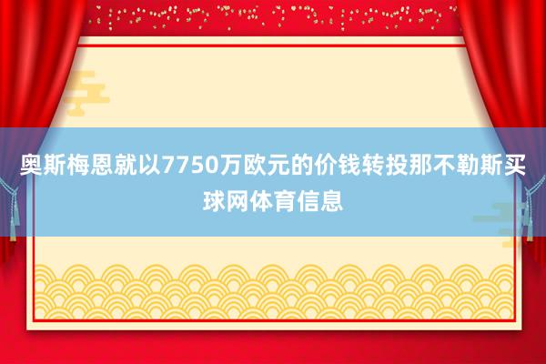 奥斯梅恩就以7750万欧元的价钱转投那不勒斯买球网体育信息